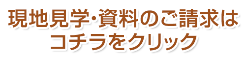 現地見学・資料のご請求はコチラをクリック