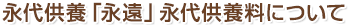 永代供養「永遠」永代供養料について