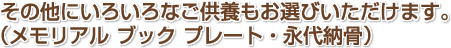その他にいろいろなご供養もお選びいただけます。(メモリアル ブック プレート・永代納骨)
